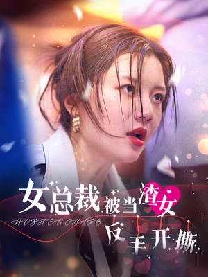 女总裁被当渣女反手开撕(30集) 女总裁被当渣女反手开撕(30集)短剧终篇全集限免看