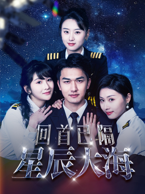 回首已隔星辰大海（55集）短剧大结局超前点映