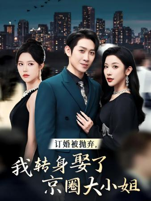 订婚被抛弃我转身取了京圈大小姐（62集）短剧最终回限免畅看