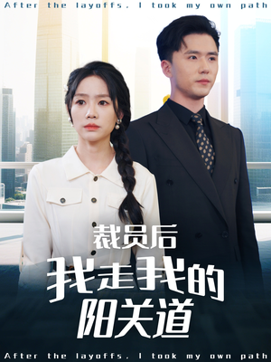 裁员后我走我的阳关道(77集) 裁员后我走我的阳关道(77集)短剧完结全集限免刷