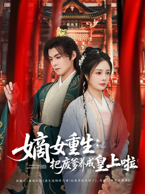 嫡女重生把废爹养成皇上啦(63集) 嫡女重生把废爹养成皇上啦(63集)短剧全集VR沉浸版