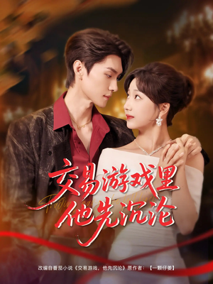 交易游戏里他先沉沦（91集）短剧经典全集任你选