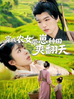 穿成农女,带崽种田爽翻天(120集) 穿成农女,带崽种田爽翻天(120集)短剧终极大放送合集