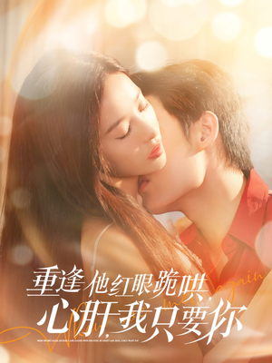 重逢他红眼跪哄,心肝,我只要你(84集) 重逢他红眼跪哄,心肝,我只要你(84集)短剧全集VR沉浸版