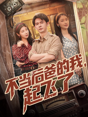 不当后爸的我，起飞了（81集）短剧大结局全集解锁