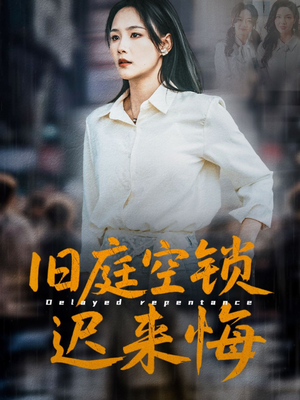 旧庭空锁迟来悔（56集）短剧合集导演剪辑版