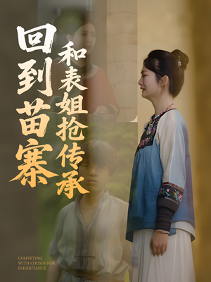 回到苗寨和表姐抢传承(43集) 回到苗寨和表姐抢传承(43集)短剧全集无删完整版