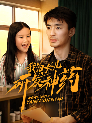 我为女儿研发神药(65集) 我为女儿研发神药(65集)短剧合集4K修复版