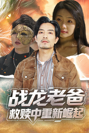 战龙老爸救赎中重新崛起(62集) 战龙老爸救赎中重新崛起(62集)短剧全集无删完整版