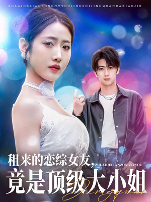 租来的恋综女友，竟是顶级大小姐（71集）短剧终章免费大放送