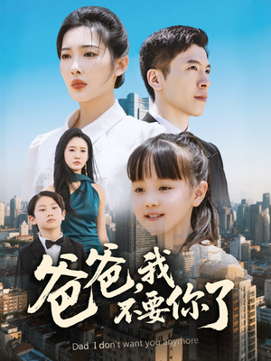 爸爸,我不要你了(60集) 爸爸,我不要你了(60集)短剧大结局连更全集