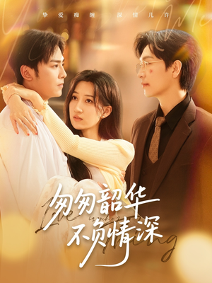 匆匆韶华不负情深(61集) 匆匆韶华不负情深(61集)短剧合集4K修复版