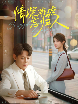 情深难渡忘归人(61集) 情深难渡忘归人(61集)短剧热播全集免费追