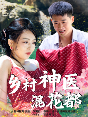 乡村神医混花都(82集) 乡村神医混花都(82集)短剧终章免费大放送