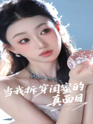 当我拆穿闺蜜的真面目(60集) 当我拆穿闺蜜的真面目(60集)短剧终篇全集限免看