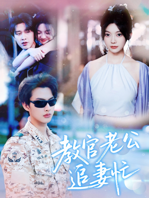 教官老公追妻忙(81集) 教官老公追妻忙(81集)短剧限免全集任你点