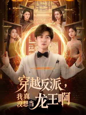 穿越反派我真没想当龙王啊(80集) 穿越反派我真没想当龙王啊(80集)短剧最终章免费合集