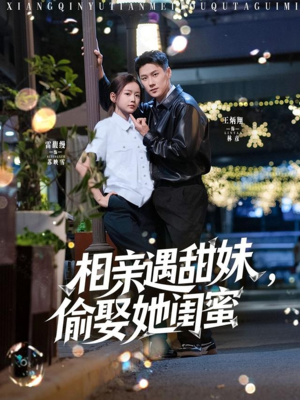 相亲遇甜妹，偷娶她闺蜜（118集）短剧宝藏全集限免看