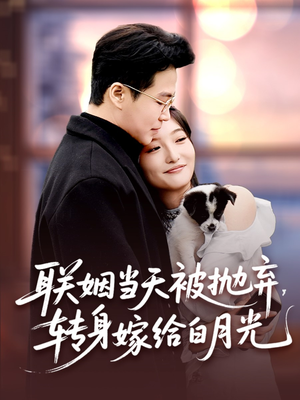 联姻当天被抛弃，转身嫁给白月光（90集）短剧大结局全集解锁