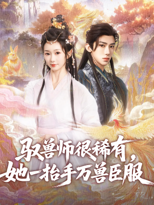 驭兽师很稀有她一抬手万兽臣服（87集）短剧完结全集限免刷