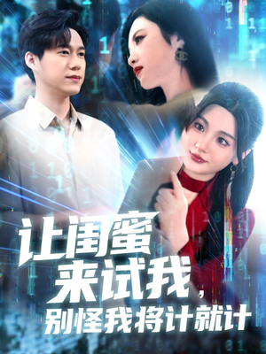 让闺蜜来试我，别怪我将计就计（117集）短剧完结篇全集连播
