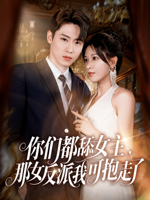 你们都舔女主那女反派我可抱走了(77集) 你们都舔女主那女反派我可抱走了(77集)短剧精选全集无广告