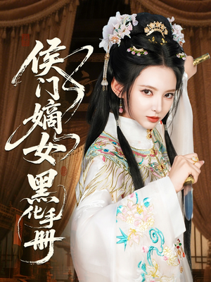 侯门嫡女黑化手册（84集）短剧全集解锁零收费