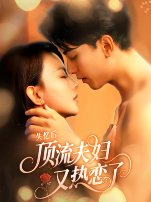 失忆后顶流夫妇又热恋了（57集）短剧终篇全集限免看
