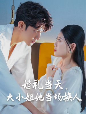 婚礼当天,大小姐她当场换人(30集) 婚礼当天,大小姐她当场换人(30集)短剧全集热力排行榜之一