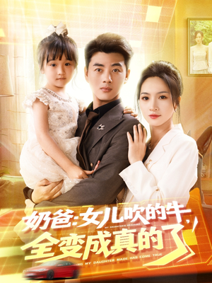 奶爸女儿吹的牛全变成真的了（80集）短剧全集解锁零收费