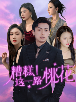 糟糕!这一路桃花(50集) 糟糕!这一路桃花(50集)短剧收官全集限免看