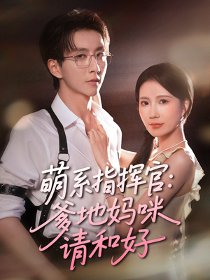 萌系指挥官爹地妈咪请和好(50集) 萌系指挥官爹地妈咪请和好(50集)短剧全集高清无码版