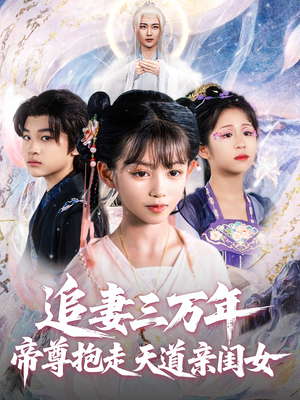 追妻三万年帝尊抱走天道亲闺女（81集）短剧终章免费大放送