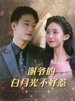 谢爷的白月光不好惹（61集）短剧全集热力排行榜之一