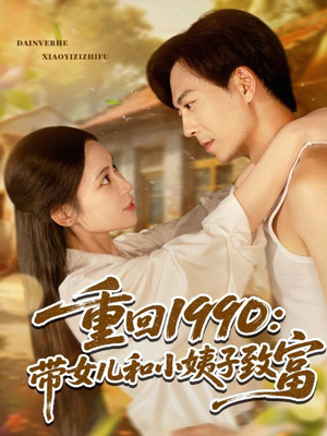 重回1990带女儿和小姨子致富(80集) 重回1990带女儿和小姨子致富(80集)短剧全集畅看无门槛