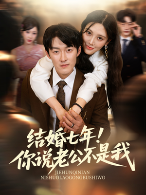 结婚七年！你说老公不是我（62集）短剧全集秒播无卡顿