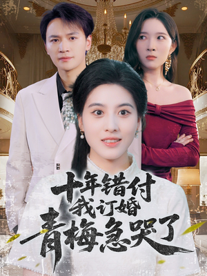 十年错付,我订婚青梅急哭了(60集) 十年错付,我订婚青梅急哭了(60集)短剧全集投屏大屏看