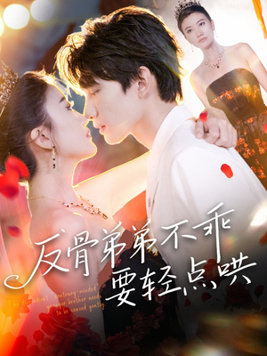 反骨弟弟不乖要轻点哄（106集）短剧全集连看不停歇