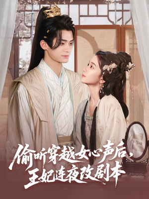 偷听穿越女心声后王妃连夜改剧本（75集）短剧精选全集无广告