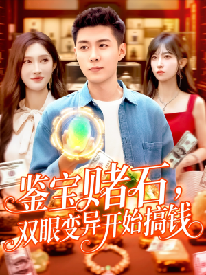 鉴宝赌石双眼变异开始搞钱（99集）短剧结局篇全集直通