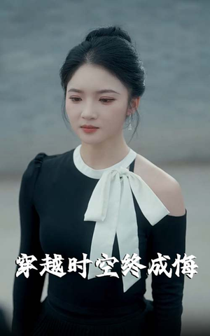穿越时空终成悔(48集) 穿越时空终成悔(48集)短剧限免全集任你点
