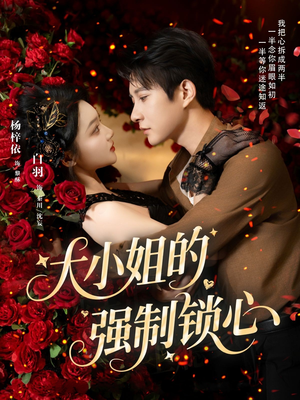 大小姐的强制锁心（80集）短剧全集热力排行榜之一