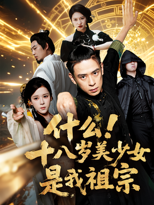 什么十八岁美少女是我祖宗(63集) 什么十八岁美少女是我祖宗(63集)短剧全集幕后花絮版
