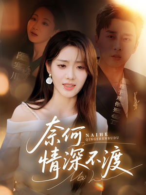 奈何情深不渡（72集）短剧全集特惠限时看