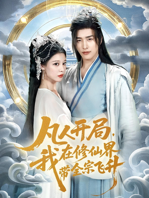 凡人开局我在修仙界带全宗飞升(71集) 凡人开局我在修仙界带全宗飞升(71集)短剧大结局超前点映