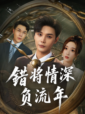 错将情深负流年（70集）短剧终章免费大放送