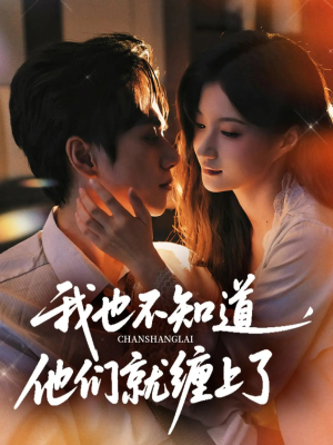 我也不知道他们就缠上了（64集）短剧合集彩蛋完整版