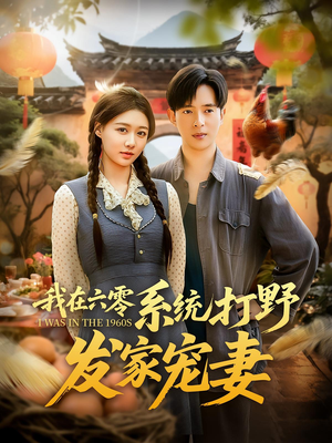 我在六零系统打野发家宠妻（68集）短剧大结局连更全集