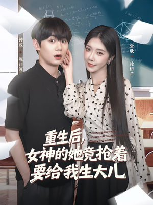 重生后女神的她竟抢着要给我生大儿（89集）短剧结局合集限免刷