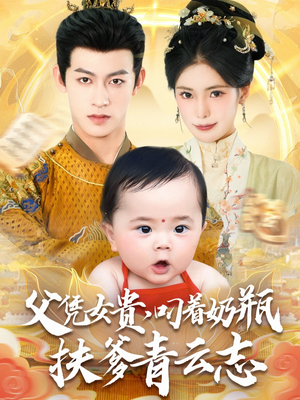 父凭女贵叼着奶瓶扶爹青云志（70集）短剧经典全集任你选